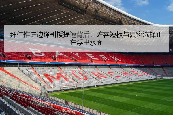 拜仁推进边锋引援提速背后，阵容短板与夏窗选择正在浮出水面 - kaiyun